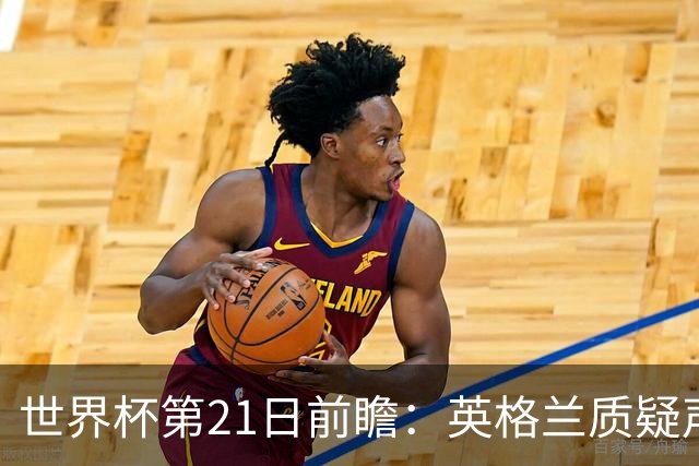世界杯第21日前瞻：英格兰质疑声中前行 美国力求打破恐欧魔咒