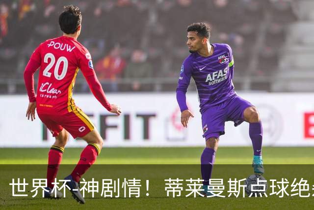 世界杯-神剧情！蒂莱曼斯点球绝杀 比利时加时3-2塞内加尔