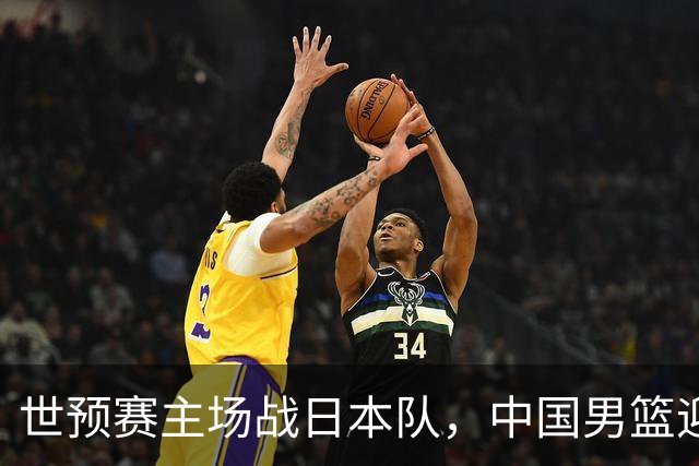 世预赛主场战日本队，中国男篮迎来一场意志力与抗压能力的考验