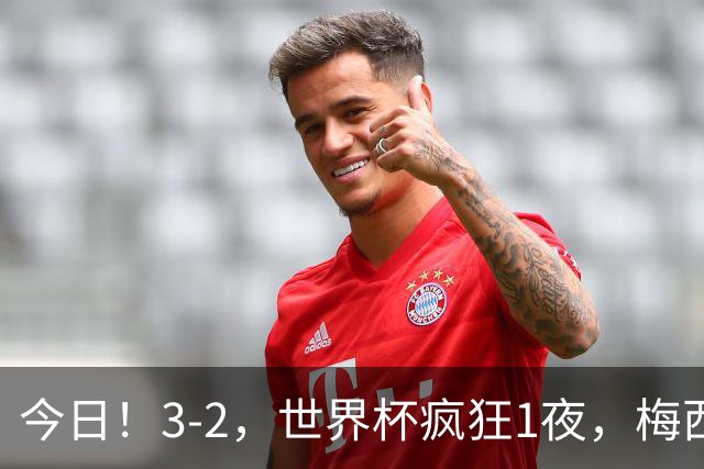 今日！3-2，世界杯疯狂1夜，梅西独揽5项纪录，佛得角进2球国足看完破防