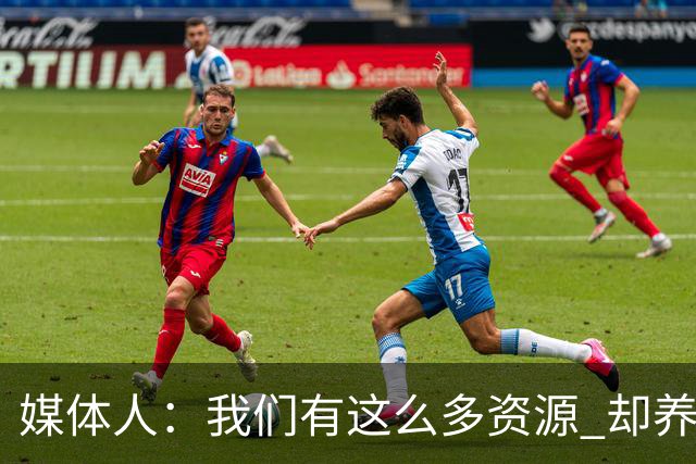 媒体人：我们有这么多资源 却养出来1支连韩国日本打不过的球队？