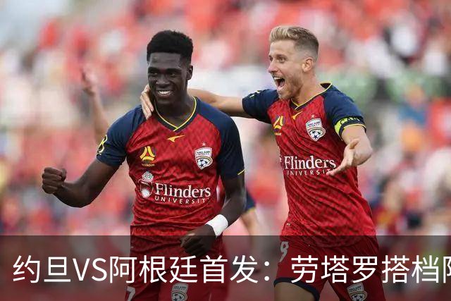 约旦VS阿根廷首发：劳塔罗搭档阿尔瓦雷斯 帕斯出战