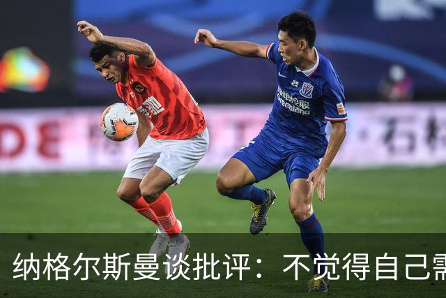 纳格尔斯曼谈批评：不觉得自己需要向人证明什么，我只关心球队
