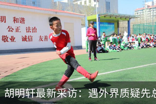 胡明轩最新采访：遇外界质疑先总结自身，膝盖劳损两年没休息时间