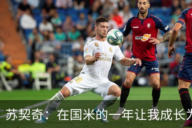 苏契奇：在国米的一年让我成长为更好的球员，莫德里奇就像20岁