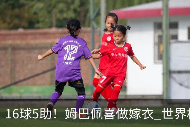 16球5助！姆巴佩喜做嫁衣 世界杯总参与进球升历史第二
